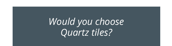 Would you choose Quartz tiles?